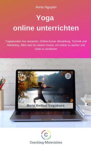 Yoga online unterrichten: Yogastunden live streamen, Online-Kurse, Bezahlung, Technik und Marketing. Alles was Du wissen musst, um online zu starten und Geld zu verdienen (German Edition) Yoga online unterrichten: Yogastunden live streamen, Online-Kurse, Bezahlung, Technik und Marketing. Alles was Du wissen musst, um online zu starten und Geld zu verdienen (German Edition)