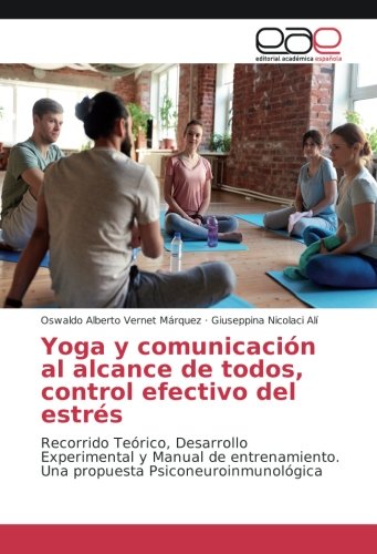 Yoga y comunicación al alcance de todos, control efectivo del estrés: Recorrido Teórico, Desarrollo Experimental y Manual de entrenamiento. Una propuesta Psiconeuroinmunológica